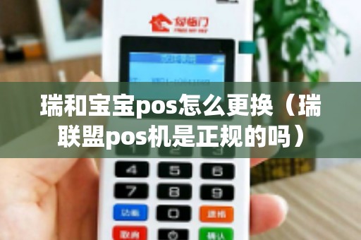 瑞和寶寶pos怎么更換(瑞聯(lián)盟pos機(jī)是正規(guī)的嗎) 瑞和寶寶pos怎么更換(瑞聯(lián)盟pos機(jī)是正規(guī)的嗎)