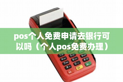 pos個人免費申請去銀行可以嗎(個人pos免費辦理) pos個人免費申請去銀行可以嗎(個人pos免費辦理)