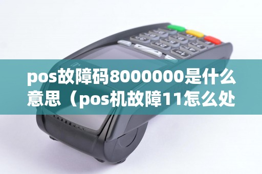 pos故障碼8000000是什么意思(pos機故障11怎么處理) pos故障碼8000000是什么意思(pos機故障11怎么處理)