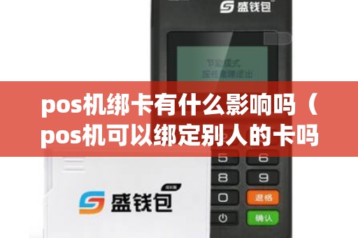 pos機綁卡有什么影響嗎(pos機可以綁定別人的卡嗎) pos機綁卡有什么影響嗎(pos機可以綁定別人的卡嗎)