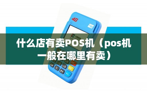 什么店有賣POS機(jī)(pos機(jī)一般在哪里有賣) 什么店有賣POS機(jī)(pos機(jī)一般在哪里有賣)