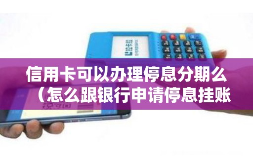 信用卡可以辦理停息分期么(怎么跟銀行申請停息掛賬分期) 信用卡可以辦理停息分期么(怎么跟銀行申請停息掛賬分期)
