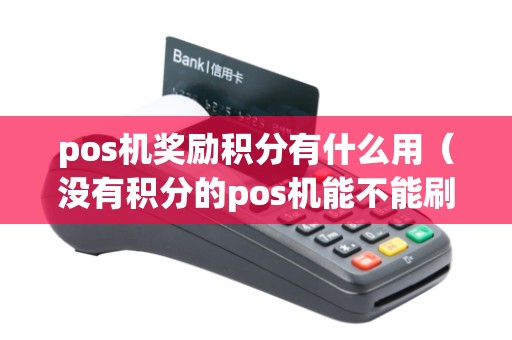pos機(jī)獎(jiǎng)勵(lì)積分有什么用（沒(méi)有積分的pos機(jī)能不能刷）
