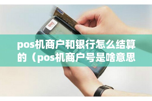 pos機(jī)商戶和銀行怎么結(jié)算的(pos機(jī)商戶號(hào)是啥意思) pos機(jī)商戶和銀行怎么結(jié)算的(pos機(jī)商戶號(hào)是啥意思)