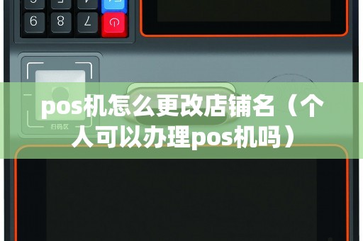 pos機(jī)怎么更改店鋪名(個(gè)人可以辦理pos機(jī)嗎) pos機(jī)怎么更改店鋪名(個(gè)人可以辦理pos機(jī)嗎)