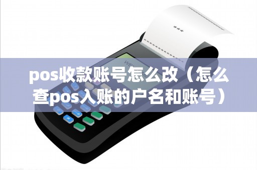 pos收款賬號(hào)怎么改(怎么查pos入賬的戶名和賬號(hào)) pos收款賬號(hào)怎么改(怎么查pos入賬的戶名和賬號(hào))