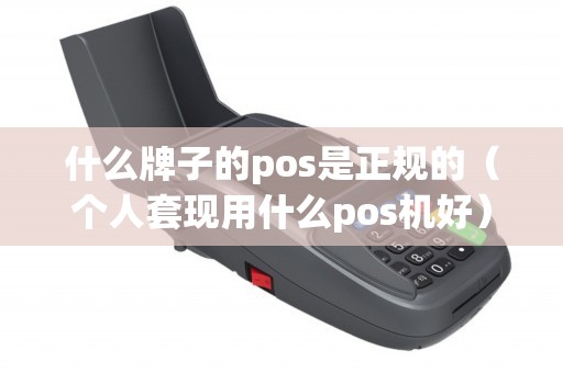 什么牌子的pos是正規(guī)的(個人套現(xiàn)用什么pos機好) 什么牌子的pos是正規(guī)的(個人套現(xiàn)用什么pos機好)