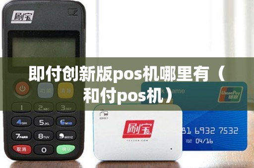 即付創新版pos機哪里有(和付pos機) 即付創新版pos機哪里有(和付pos機)