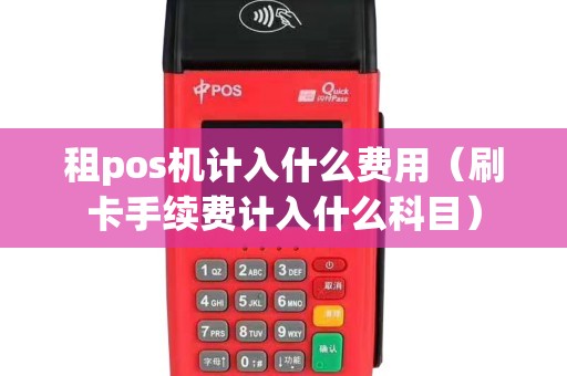 租pos機計入什么費用(刷卡手續(xù)費計入什么科目) 租pos機計入什么費用(刷卡手續(xù)費計入什么科目)