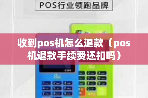 收到pos機怎么退款(pos機退款手續(xù)費還扣嗎) 收到pos機怎么退款(pos機退款手續(xù)費還扣嗎)