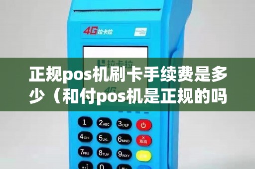 正規(guī)pos機刷卡手續(xù)費是多少(和付pos機是正規(guī)的嗎) 正規(guī)pos機刷卡手續(xù)費是多少(和付pos機是正規(guī)的嗎)